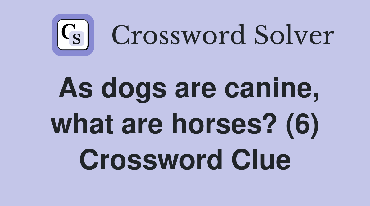 As dogs are canine, what are horses? (6) - Crossword Clue Answers